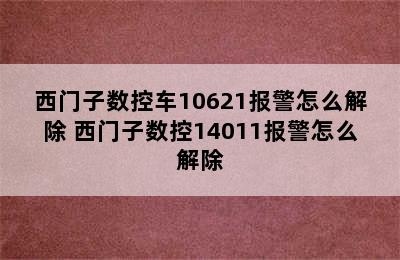 西门子数控车10621报警怎么解除 西门子数控14011报警怎么解除